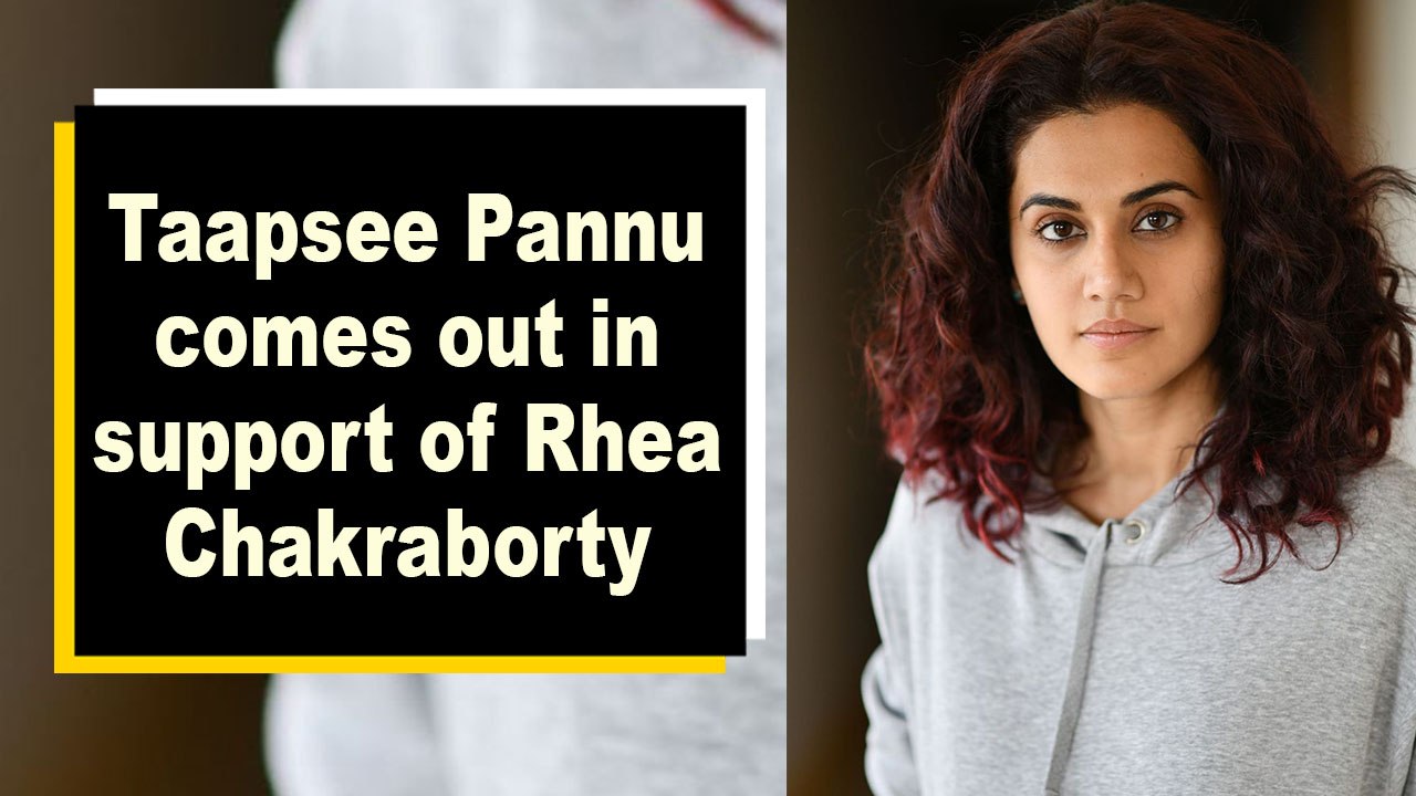 Taapsee Pannu comes out in support of Rhea Chakraborty