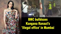 BMC bulldozes Kangana Ranaut's 'illegal office' in Mumbai