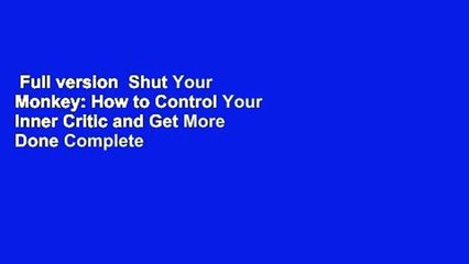 Full version  Shut Your Monkey: How to Control Your Inner Critic and Get More Done Complete