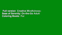 Full version  Creative Mindfulness: Seas of Serenity: On-the-Go Adult Coloring Books  For Online