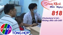 Cholesterol ở trẻ - Những điều cần biết | Sống khỏe mỗi ngày - Kỳ 818