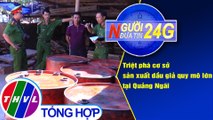 Người đưa tin 24G (6g30 ngày 10/9/2020) - Triệt phá cơ sở sản xuất dầu giả quy mô lớn tại Quảng Ngãi