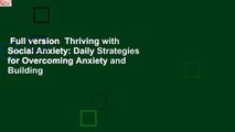 Full version  Thriving with Social Anxiety: Daily Strategies for Overcoming Anxiety and Building