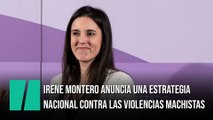 Irene Montero anuncia una Estrategia Nacional contra las Violencias Machistas