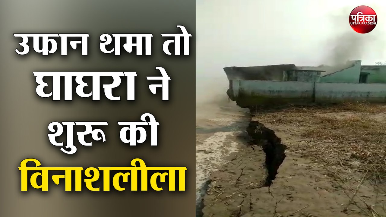 उफान थमा तो घाघरा ने शुरू की विनाशलीला, दो स्कूल सहित कई घर धारा में विलीन