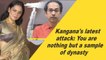 Kangana's latest attack: You are nothing but a sample of dynasty