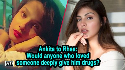 Ankita to Rhea: Would anyone who loved someone deeply give him drugs?