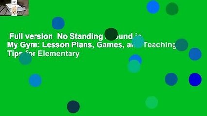 Full version  No Standing Around in My Gym: Lesson Plans, Games, and Teaching Tips for Elementary