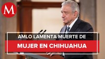 AMLO lamenta muerte de mujer durante agresión en presa de Chihuahua