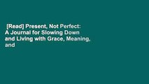 [Read] Present, Not Perfect: A Journal for Slowing Down and Living with Grace, Meaning, and