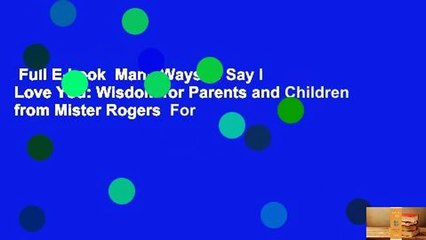 Full E-book  Many Ways to Say I Love You: Wisdom for Parents and Children from Mister Rogers  For