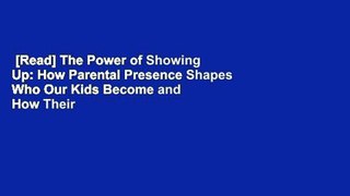[Read] The Power of Showing Up: How Parental Presence Shapes Who Our Kids Become and How Their
