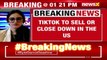 Time Up For TikTok In U.S? | ByteDance Likely To Shut Operations In U.S | NewsX