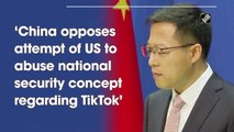 China opposes attempt of US to abuse national security concept regarding TikTok