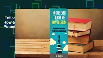 Full version  No One Ever Taught Me How to Learn: How to Unlock Your Learning Potential and