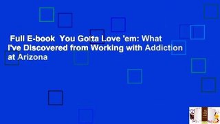 Full E-book  You Gotta Love 'em: What I've Discovered from Working with Addiction at Arizona