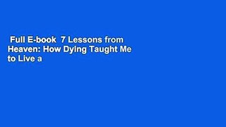 Full E-book  7 Lessons from Heaven: How Dying Taught Me to Live a Joy-Filled Life Complete