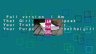 Full version  I Am That Girl: How to Speak Your Truth, Discover Your Purpose, and #bethatgirl