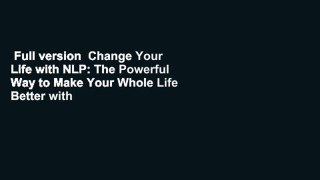 Full version  Change Your Life with NLP: The Powerful Way to Make Your Whole Life Better with