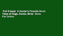 Full E-book  A Hunter's Fireside Book: Tales of Dogs, Ducks, Birds  Guns  For Online