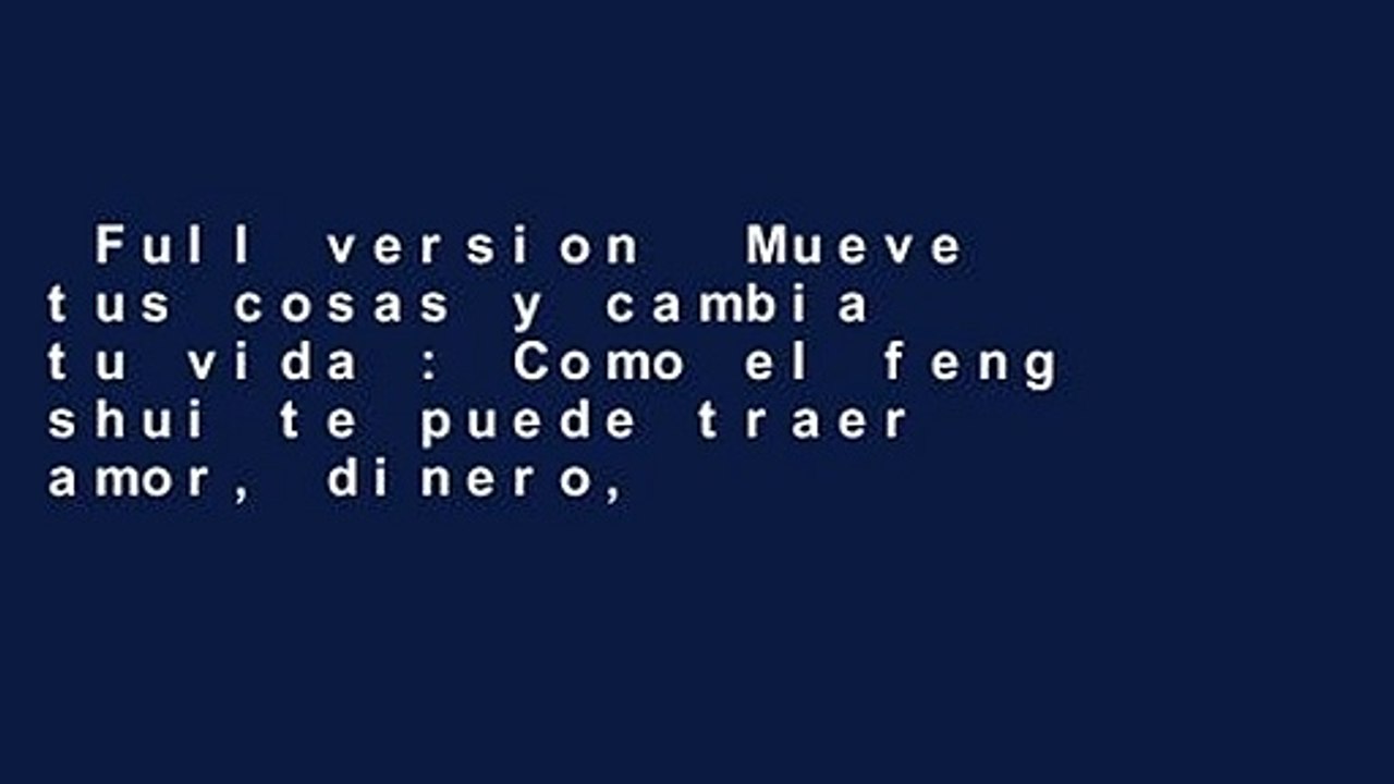 Full version  Mueve tus cosas y cambia tu vida : Como el feng shui te puede traer amor, dinero,