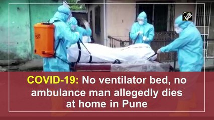 Without ventilator, bed, or ambulance,  man dies at home due to Covid-19