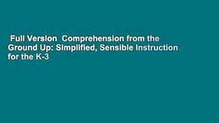 Full Version  Comprehension from the Ground Up: Simplified, Sensible Instruction for the K-3