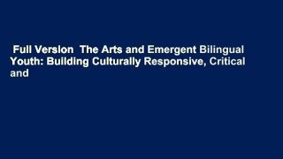 Full Version  The Arts and Emergent Bilingual Youth: Building Culturally Responsive, Critical and
