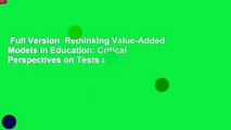Full Version  Rethinking Value-Added Models in Education: Critical Perspectives on Tests and