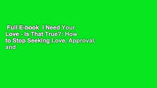 Full E-book  I Need Your Love - Is That True?: How to Stop Seeking Love, Approval, and