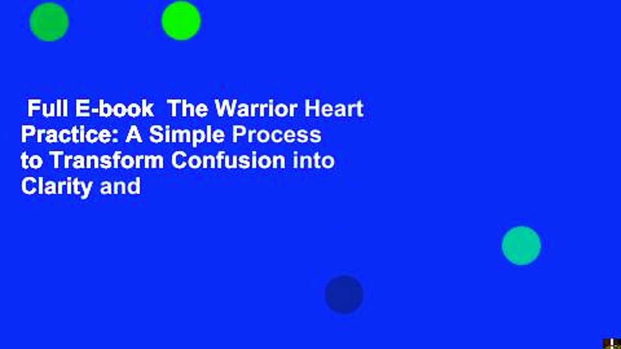 Full E-book  The Warrior Heart Practice: A Simple Process to Transform Confusion into Clarity and