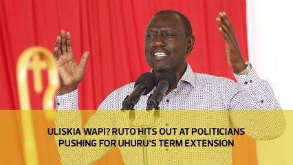 Uliskia wapi? Ruto hits out at politicians pushing for Uhuru's term extension