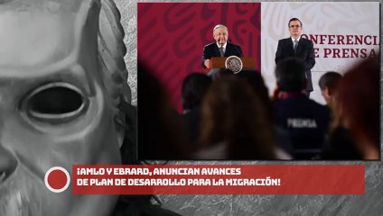¡AMLO Y EBRARD Anuncian avances de Plan de Desarrollo para la Migración!