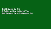 Full E-book  Go 4 It: A Guide on How to Boost Your Self Esteem, Face Challenges, Set Up Goals and