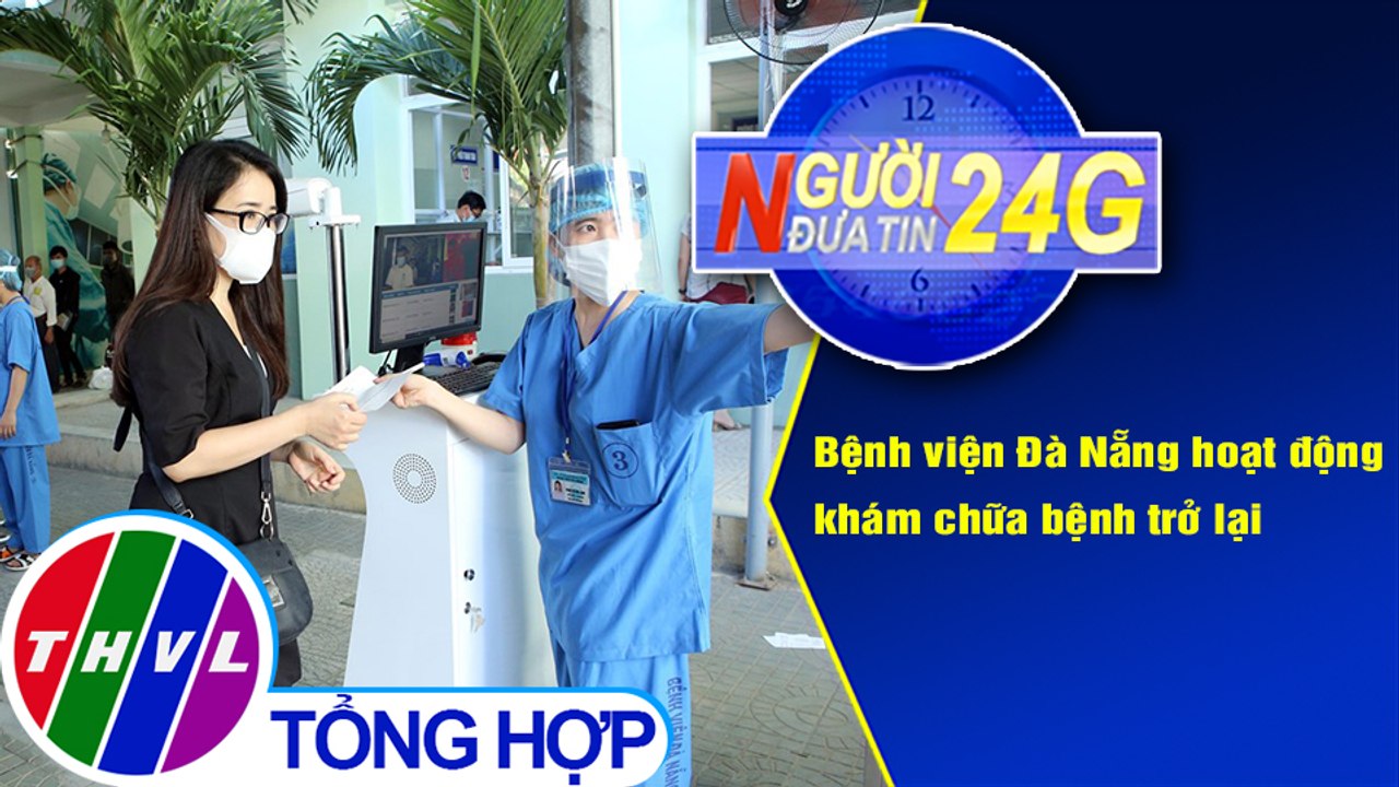 Người đưa tin 24G (18g30 ngày 15/9/2020) - Bệnh viện Đà Nẵng hoạt động khám chữa bệnh trở lại
