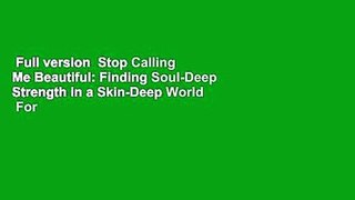 Full version  Stop Calling Me Beautiful: Finding Soul-Deep Strength in a Skin-Deep World  For