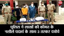 पुलिस ने लाखों की कीमत के नशीले पदार्थ के साथ 3 तस्कर दबोचे