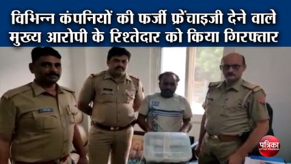 विभिन्न कंपनियों की फर्जी फ्रेंचाइजी देने वाले मुख्य आरोपी के रिश्तेदार को किया गिरफ्तार