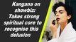 Kangana on showbiz: Takes strong spiritual core to recognise this delusion