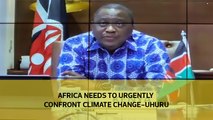 Africa needs to urgently confront climate change - Uhuru