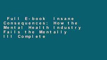 Full E-book  Insane Consequences: How the Mental Health Industry Fails the Mentally Ill Complete