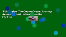 Full version  The Outlaw Ocean: Journeys Across the Last Untamed Frontier  For Free