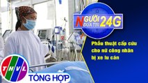 Người đưa tin 24G (6g30 ngày 17/9/2020) - Phẫu thuật cấp cứu cho nữ công nhân bị xe lu cán