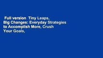 Full version  Tiny Leaps, Big Changes: Everyday Strategies to Accomplish More, Crush Your Goals,