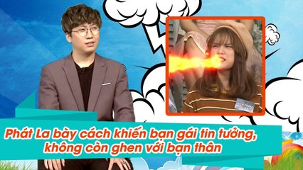 Phát La tiết lộ tuyệt chiêu khiến bạn gái không ghen với bạn thân khác giới của anh 