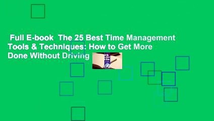 Full E-book  The 25 Best Time Management Tools & Techniques: How to Get More Done Without Driving