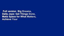 Full version  Big Dreams, Daily Joys: Get Things Done, Make Space for What Matters, Achieve Your