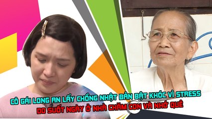 Cô gái Long An lấy chồng Nhật Bản bật khóc vì stress do suốt ngày ở nhà chăm con và nhớ quê 