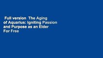Full version  The Aging of Aquarius: Igniting Passion and Purpose as an Elder  For Free