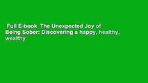 Full E-book  The Unexpected Joy of Being Sober: Discovering a happy, healthy, wealthy